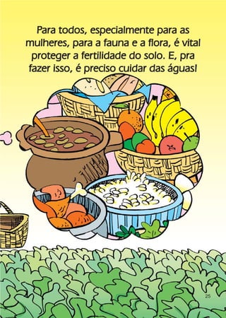 Para todos, especialmente para as
mulheres, para a fauna e a flora, é vital
 proteger a fertilidade do solo. E, pra
fazer isso, é preciso cuidar das águas!




                                            25
 