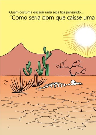 Quem costuma encarar uma seca fica pensando...
    “Como seria bom que caísse uma




2
 