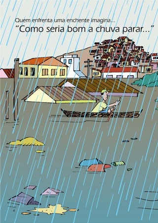 Quem enfrenta uma enchente imagina...
    “Como seria bom a chuva parar...”




4
 