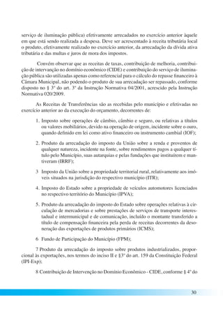 serviço de iluminação pública) efetivamente arrecadados no exercício anterior àquele 
em que está sendo realizada a despesa. Deve ser acrescentado à receita tributária local 
o produto, efetivamente realizado no exercício anterior, da arrecadação da dívida ativa 
tributária e das multas e juros de mora dos impostos. 
Convém observar que as receitas de taxas, contribuição de melhoria, contribui-ção 
de intervanção no domínio econômico (CIDE) e contribuição do serviço de ilumina-ção 
pública são utilizadas apenas como referencial para o cálculo do repasse financeiro à 
Câmara Municipal, não podendo o produto de sua arrecadação ser repassado, conforme 
disposto no § 3º do art. 3º da Instrução Normativa 04/2001, acrescido pela Instrução 
Normativa 020/2009. 
As Receitas de Transferências são as recebidas pelo município e efetivadas no 
30 
exercício anterior ao da execução do orçamento, decorrentes de: 
1. Imposto sobre operações de câmbio, câmbio e seguro, ou relativas a títulos 
ou valores mobiliários, devido na operação de origem, incidente sobre o ouro, 
quando definido em lei como ativo financeiro ou instrumento cambial (IOF); 
2. Produto da arrecadação do imposto da União sobre a renda e proventos de 
qualquer natureza, incidente na fonte, sobre rendimentos pagos a qualquer tí-tulo 
pelo Município, suas autarquias e pelas fundações que instituírem e man-tiveram 
(IRRF); 
3 Imposto da União sobre a propriedade territorial rural, relativamente aos imó-veis 
situados na jurisdição do respectivo município (ITR); 
4. Imposto do Estado sobre a propriedade de veículos automotores licenciados 
no respectivo território do Município (IPVA); 
5. Produto da arrecadação do imposto do Estado sobre operações relativas à cir-culação 
de mercadorias e sobre prestações de serviços de transporte interes-tadual 
e intermunicipal e de comunicação, incluído o montante transferido a 
título de compensação financeira pela perda de receitas decorrentes da deso-neração 
das exportações de produtos primários (ICMS); 
6 Fundo de Participação do Município (FPM); 
7 Produto da arrecadação do imposto sobre produtos industrializados, propor-cional 
às exportações, nos termos do inciso II e §3º do art. 159 da Constituição Federal 
(IPI-Exp); 
8 Contribuição de Intervenção no Domínio Econômico - CIDE, conforme § 4º do 
 