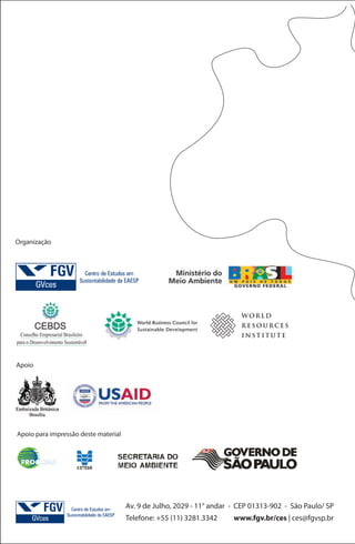 Organização




                                                                         WORLD
                                                                         RESOURCES
                                                                         INSTITUTE



Apoio




Apoio para impressão deste material




                                      Av. 9 de Julho, 2029 - 11° andar - CEP 01313-902 - São Paulo/ SP
                                      Telefone: +55 (11) 3281.3342     www.fgv.br/ces | ces@fgvsp.br
 