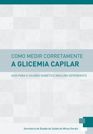Secretaria de Estado de Saúde de Minas Gerais
COMO MEDIR CORRETAMENTE
A GLICEMIA CAPILAR
GUIA PARA O USUÁRIO DIABÉTICO INSULINO DEPENDENTE
 