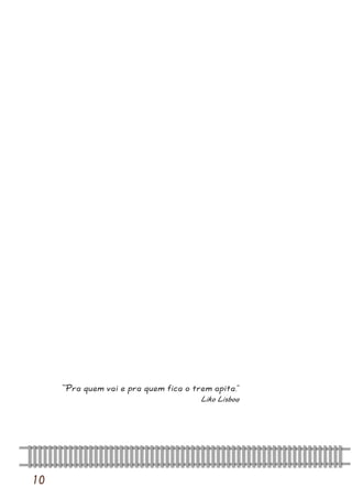 10 
“Pra quem vai e pra quem fica o trem apita.” 
Liko Lisboa  