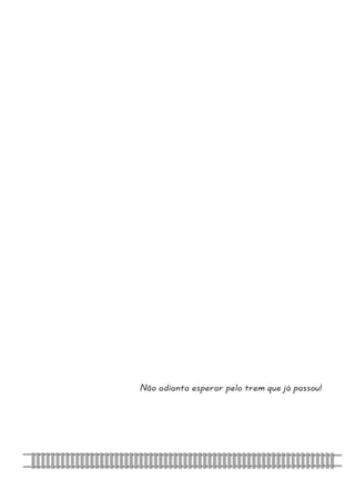Não adianta esperar pelo trem que já passou! 
 