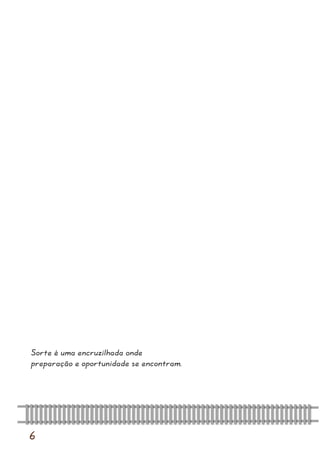 6 
Sorte é uma encruzilhada onde preparação e oportunidade se encontram. 
 