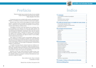Prefácio 
“Não há revelação mais veemente da alma de uma sociedade 
do que a forma pela qual ela trata suas crianças.” 
Nelson Mandela (1918-2013) 
E certamente teremos uma sociedade melhor quando a diversidade de ha-bilidades 
e necessidades da criança for atendida na escola de forma singular. 
Esperamos que o leitor vivencie nessas páginas da “Cartilha da Inclusão 
Escolar” a experiência única de transitar nas fronteiras entre as Neuroci-ências 
e a Educação com conhecimentos de vanguarda e em terreno pavi-mentado 
pelas evidências científicas atuais. 
O paradigma de inclusão escolar aqui adotado não se restringe à crian-ça 
com deficiência, nem tampouco, de forma mais ampla, àquelas com 
necessidades educacionais especiais, mas contempla toda criança, em sua 
vasta diversidade de habilidades e dificuldades. Assim, além dos capítulos 
com recomendações gerais e específicas de inclusão, o leitor encontrará 
um capítulo com os princípios e práticas da Neurociência da Educação, 
uma nova área do conhecimento cujo objeto de estudo é “a arte cientifica-mente 
fundamentada de ensinar”. 
Outro objetivo da Cartilha foi prover recomendações objetivas e pas-síveis 
de implantação na diversidade da realidade das escolas Brasileiras. 
Para tanto, as recomendações foram discutidas em grupos focais de profis-sionais 
da Educação, resultando em um projeto de escola inclusiva dispos-to 
em um dos capítulos, com suas etapas de implantação e ferramentas de 
auditoria e monitoramento. 
A “Cartilha da Inclusão Escolar: inclusão baseada em evidências cien-tíficas” 
obteve a chancela de 18 associações e grupos de pesquisa que re-presentam 
e agregam profissionais dedicados ao desenvolvimento infantil, 
fato inédito nessa área e que deve ser comemorado por todos, além de dar 
ao documento o status de um consenso de especialistas. 
Esperamos, por fim, que a leitura proporcione insights ao leitor, “com-preensão 
repentina e intuitiva de suas próprias atitudes e comportamen-tos, 
realidade, problema ou situação”, na mesma intensidade que os pro-porcionou 
à equipe de trabalho. 
Marco Antônio Arruda e Mauro de Almeida 
Coordenadores do Projeto 
Ribeirão Preto e São Pedro, 28 de junho de 2014 
Cartilha da Inclusão Escolar 
Índice 
1. Introdução 7 
A necessidade de mudança de paradigmas 7 
Objetivos 7 
Os primeiros frutos e desafios 8 
Uma escola não exclui outra 8 
2. Cartilha da Inclusão Escolar, um trabalho de muitas mentes 9 
A Comunidade Aprender Criança 9 
A elaboração da Cartilha da Inclusão Escolar 11 
Instituições apoiadoras 12 
3. Um Projeto de Escola Inclusiva 13 
Comprometer 13 
Auditorar 13 
Planejar 13 
Organizar 14 
Capacitar 14 
Implantar 14 
Monitorar 14 
Aprimorar 14 
4. Recomendações 16 
Recomendações Gerais 16 
Recomendações Específicas 18 
Deficiência Intelectual 18 
Deficiência Auditiva 19 
Deficiência Visual 19 
Deficiência Motora 21 
Transtorno do Espectro Autista 22 
Transtorno do Déficit de Atenção e Hiperatividade 23 
Dislexia 25 
Discalculia 27 
Disgrafia 27 
Talentosos e Superdotados 29 
5. Princípios e Práticas em Neurociência da Educação 31 
Referências Bibliográficas 36 
4 5 
 