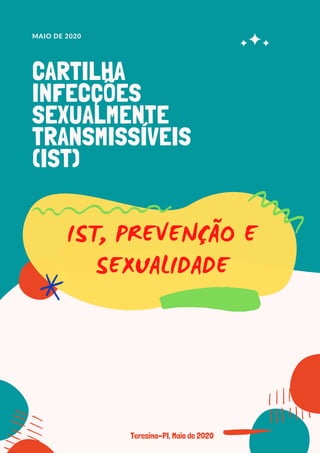 MAIO DE 2020
CARTILHA
INFECÇÕES
SEXUALMENTE
TRANSMISSÍVEIS
(IST)
Teresina-PI, Maio de 2020
IST, PREVENÇÃO E
SEXUALIDADE
 