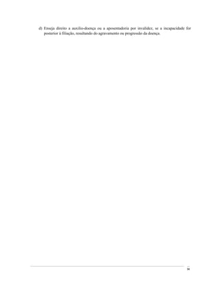 d) Enseja direito a auxilio-doença ou a aposentadoria por invalidez, se a incapacidade for
   posterior à filiação, resultando do agravamento ou progressão da doença.




                                                                                       94
 