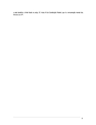 a este benefício o limite fixado no artigo 37, inciso XI da Constituição Federal, que é a remuneração mensal dos
Ministros do STF.




                                                                                                             58
 