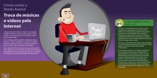 Crimes contra o 
Direito Autoral 
Troca de músicas 
e vídeos pela 
Internet 
João gosta muito de áudio e vídeo e é um usuário 
assíduo da Internet, de onde copia músicas, filmes 
e jogos, sem se preocupar com os direitos autorais 
das obras que utiliza. 
Com o tempo, ganhou fama de conhecedor desses 
recursos, o que o estimulou a iniciar um negócio 
informal e ilegal de venda de suas cópias “piratas” de 
filmes, músicas, jogos e ringtones para celulares. 
Seu comportamento desagrada a seu pai, que não sabe 
como abordar o assunto e fazer com que João deixe de 
agir ilegalmente, pois o próprio pai costuma se vangloriar 
de utilizar, em sua empresa, softwares não-licenciados. 
O que a Lei diz sobre 
este caso? 
• Ao “baixar” e compartilhar músicas, vídeos e outros 
conteúdos, sem autorização, João está violando os 
direitos do autor dessas obras, incidindo nas punições 
previstas no art. 184 do Código Penal, cuja pena é 
detenção, de 3 (três) meses a 1 (um) ano, ou multa. Se 
a violação dos direitos autorais for feita com intuito de 
obtenção de lucro, a pena é aumentada para reclusão, de 
2 (dois) a 4 (quatro) anos, e multa. 
• Além disso, João também deverá pagar uma indenização 
a ser determinada em Juízo ao autor cuja obra for violada 
(artigos 107 e 108 da Lei de Direitos Autorais, 
nº 9.610/1998). 
• O pai de João, ao utilizar, em sua empresa, programas 
de computador não-licenciados (software “pirata”), 
está cometendo o crime previsto no artigo 12, da Lei 
9.609/1998, que trata dos programas de computador, 
cuja pena é detenção de seis meses a dois anos ou 
multa. Se a violação consistir na reprodução para 
fins de comércio, a pena pode será aumentada para 
reclusão de um a quatro anos e multa. Além disso, o pai 
de João também será obrigado a pagar indenização 
para a empresa proprietária do software (art. 14 da Lei 
9.609/1998). 
14 
 