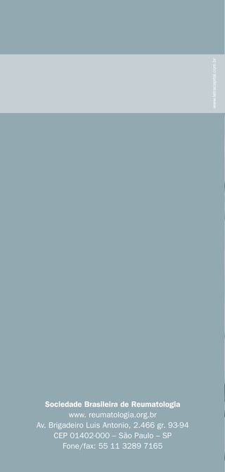 Sociedade Brasileira de Reumatologia 
www. reumatologia.org.br 
Av. Brigadeiro Luis Antonio, 2.466 gr. 93-94 
CEP 01402-000 – São Paulo – SP 
Fone/fax: 55 11 3289 7165 
www.letracapital.com.br 
