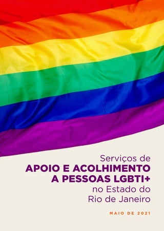 Serviços de
APOIO E ACOLHIMENTO
A PESSOAS LGBTI+
no Estado do
Rio de Janeiro
M A I O D E 2 0 2 1
 