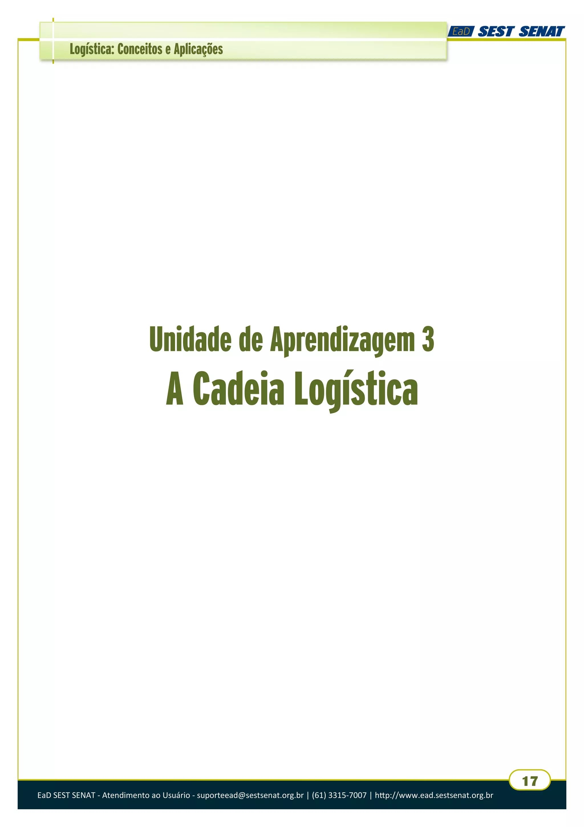 EaD SEST SENAT - Atendimento ao Usuário - suporteead@sestsenat.org.br | (61) 3315-7007 | http://www.ead.sestsenat.org.br
17
Logística: Conceitos e Aplicações
Unidade de Aprendizagem 3
A Cadeia Logística
 