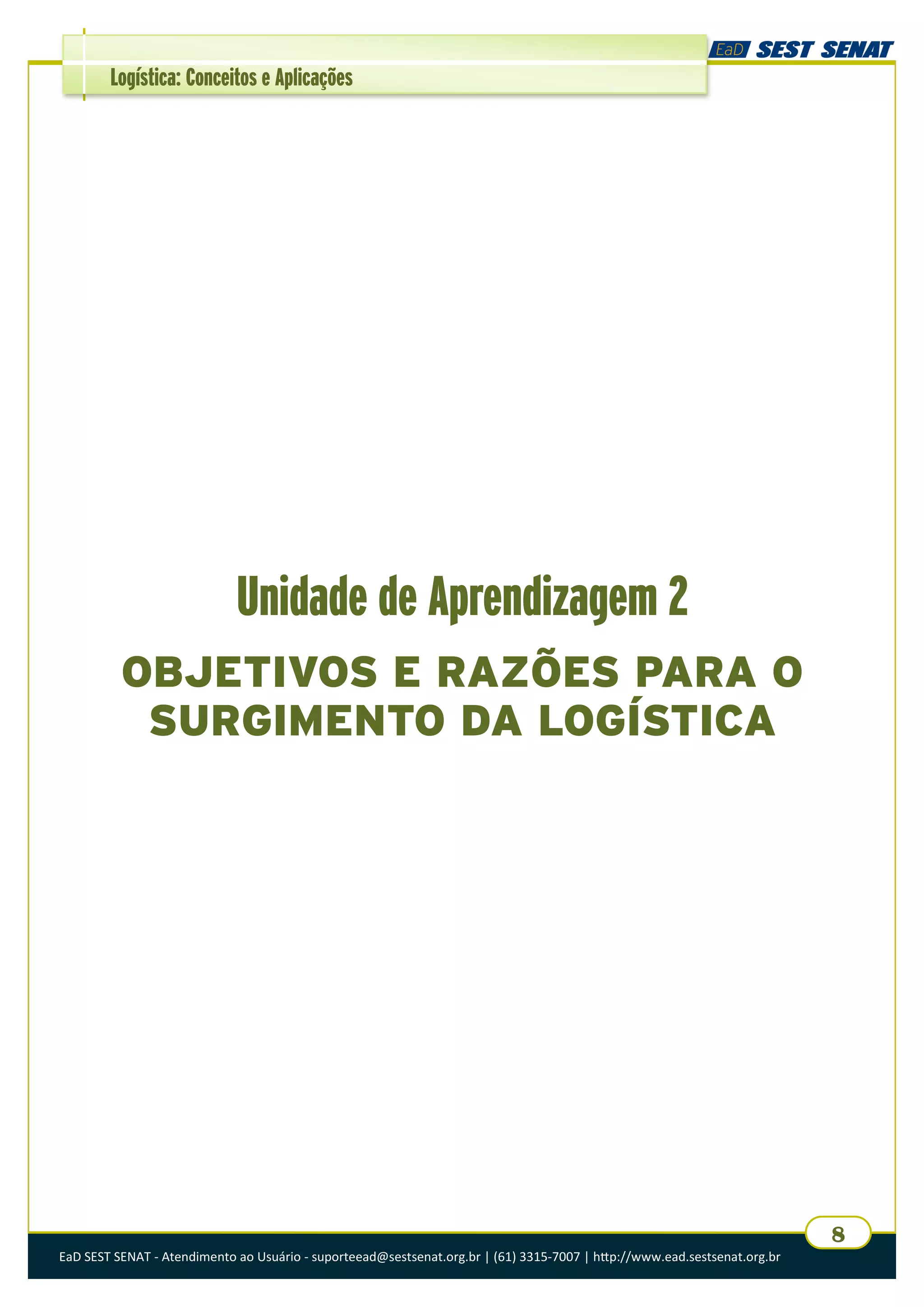 EaD SEST SENAT - Atendimento ao Usuário - suporteead@sestsenat.org.br | (61) 3315-7007 | http://www.ead.sestsenat.org.br
8
Logística: Conceitos e Aplicações
Unidade de Aprendizagem 2
OBJETIVOS E RAZÕES PARA O
SURGIMENTO DA LOGÍSTICA
 