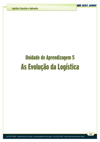 EaD SEST SENAT - Atendimento ao Usuário - suporteead@sestsenat.org.br | (61) 3315-7007 | http://www.ead.sestsenat.org.br
43
Logística: Conceitos e Aplicações
Unidade de Aprendizagem 5
As Evolução da Logística
 