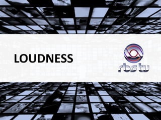 LOUDNESS
 