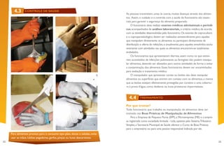 22 23
As pessoas transmitem,umas às outras,muitas doenças através dos alimen-
tos. Assim,o cuidado e o controle com a saúde do funcionário são essen-
ciais para garantir a segurança do alimento preparado.
O funcionário deve realizar exames médicos admissionais e periódi-
cos,acompanhados de análises laboratoriais, a critério médico,de acordo
com as atividades desenvolvidas pelo funcionário.Os exames de coprocultura
e o coproparasitológico devem ser realizados semestralmente para aqueles
que manipulam diretamente os alimentos ou participam diretamente da
distribuição e oferta de refeições,e anualmente,para aqueles envolvidos exclu-
sivamente com atividades nas quais os alimentos encontrem-se totalmente
embalados.
Os funcionários que apresentarem diarreia,assim como os que estive-
rem acometidos de infecções pulmonares ou faringites não podem manipu-
lar alimentos,devendo ser afastados para outras atividades de forma a evitar
a contaminação dos alimentos.Esses funcionários devem ser encaminhados
para avaliação e tratamento médico.
O manipulador que apresentar cortes ou lesões não deve manipular
alimentos ou superfícies que entrem em contato com os alimentos,a menos
que as lesões estejam efetivamente protegidas por curativo e uma cobertu-
ra à prova d’água,como dedeiras ou luvas protetoras impermeáveis.
Por que treinar?
Todo funcionário que trabalha na manipulação de alimentos deve ser
treinado nas Boas Práticas de Manipulação de Alimentos.
Para a Empresa de Pequeno Porte (EPP),a Microempresa (ME) e a empre-
sa registrada como sociedade limitada - Ltda,optante pelo SistemaTributário
Simples,a Secretaria Municipal de Saúde oferece o Curso de Boas Práticas
para o empresário ou para uma pessoa responsável indicada por ele.
Para alimentos prontos para o consumo tipo pães, doces e saladas, evite
usar as mãos. Utilize pegadores, garfos, pinças ou luvas descartáveis.
4.3
4.4
CONTROLE DE SAÚDE
TREINAMENTO
 