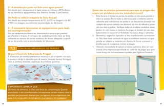 68 69
Quais são as práticas preventivas para que as pragas não
sejam um problema em seu estabelecimento?
1.	 Evite buracos e fendas nas portas,nas janelas,no teto,pisos,paredes e
entre os azulejos.Feche todas as aberturas para o ambiente externo
utilizando telas milimétricas nas janelas e nos exaustores,proteção nos
rodapés das portas,vedação nas aberturas de vãos de telhado e prote-
ção nos ralos e grelhas. Verifique todos os produtos recebidos,caixas
podem vir com insetos e roedores.As pragas se instalam em seu esta-
belecimento se encontrarem facilidades de acesso,abrigo e alimento;
2.	 Mantenha a vegetação aparada e o lixo acondicionado corretamen-
te. Não deve haver acúmulo de água no ambiente externo ou água
parada em objetos e materiais em desuso, de forma a prevenir a
proliferação de mosquitos e evitar a dengue;
3.	 Havendo necessidade de aplicar produtos químicos, deve ser con-
tratada uma empresa especializada no controle de pragas que apre-
sente licença de funcionamento expedida pelaVigilância Sanitária.
19.A desinfecção pode ser feita com água quente?
Sim, desde que a temperatura da água esteja, no mínimo, a 80ºC, deven-
do os utensílios e equipamentos ficar imersos durante 1 (um) minuto.
20. Pode-se utilizar máquina de lavar louças?
Sim, desde que atinjam temperaturas de 55º a 65ºC na lavagem e de 80º
a 90ºC no enxágue, ou conforme recomendação do fabricante.
21. É necessário desmontar os equipamentos para reali-
zar sua higienização?
Sim, os equipamentos devem ser desmontados, sempre que possível,
para facilitar a limpeza.A remoção das sujidades aderidas deve ser feita
utilizando-se escovas de cerdas sintéticas, de dureza adequada à superfí-
cie ou de acordo com a recomendação do fabricante.
O que é Controle Integrado de Pragas?
É o conjunto de medidas preventivas necessárias para impedir a atração,
o acesso, o abrigo e a proliferação de insetos (moscas, baratas, formigas),
ratos e pombos, evitando a aplicação de produtos químicos.
É IMPORTANTE LEMBRAR QUE:
Os restos de alimentos e o lixo são focos de contaminação. Quando
acumulados e não acondicionados corretamente, atraem insetos, ratos e
pombos que provocam doenças por carregarem micro-organismos nas
patas e no corpo, além de estragarem os produtos e as instalações!
7.3 CONTROLE INTEGRADO DE PRAGAS
 
