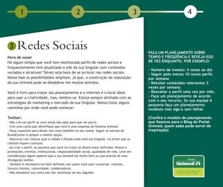 1                                       2                                         3                        4



 3    Redes Sociais                                                                           FAÇA UM PLANEJAMENTO SOBRE
Hora de ousar                                                                                 TEMPO E FREQÜÊNCIA E REVEJA ISSO
Há algum tempo que você tem monitorado perfis de redes sociais e                              DE VEZ ENQUANTO. POR EXEMPLO:
frequentemente tem atualizado o site da sua Singular com conteúdos
                                                                                              - Número de tweets: 4 vezes ao dia
variados e atrativos? Talvez seja hora de se arriscar nas redes sociais.                      - Seguir pelo menos 10 novos perfis
Nessa fase as possibilidades ampliam, já que, a construção da reputação                       por semana
da sua Unimed pode se desdobrar em muitos sentidos.                                           - Retuitar conteúdos relevantes 3
                                                                                              vezes por semana
Você é livre para traçar seu planejamento e a internet é o local ideal                        - Reavaliar o perfil uma vez por mês.
para usar a criatividade, mas, lembre-se: Esteja sempre alinhado com as                       - Faça um planejamento de acordo
                                                                                              com o seu recurso. Se sua equipe é
estratégias de marketing e mercado da sua Singular. Vamos listar alguns
                                                                                              pequena faça um planejamento
caminhos por onde você pode começar:                                                          modesto mas siga-o sem falhar.

Twitter:                                                                                      (Confira o modelo de planejamento
- Não crie um perfil se você ainda não sabe para que vai usa-lo.                              que fizemos para o Blog do Portal
- Crie uma conta que identifique que você é uma empresa do Sistema Unimed.                    Unimed, quem sabe pode servir de
- Faça o possível para deixar isso claro também no seu avatar. Seguir as normas do            inspiração)
BrandCenter é sempre a melhor opção.
- Descreva com clareza qual a cidade e Estado onde está sua Singular, irá evitar que os
clientes fiquem confusos.
- Ao criar o perfil, os assuntos que você irá tratar já devem estar definidos: Planos e
promoções, eventos, institucional, responsabilidade social, qualidade de vida. Leve em
consideração algum aspecto que a sua Unimed faz muito bem ou que precisa de uma
divulgação melhor.
- Também é necessário ter bem definido com quem você quer conversar: clientes,
futuros clientes, comunidade, colaboradores.
- Não abandone sua conta sem dar satisfação ao seu seguidor.
 