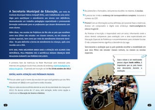 A Secretaria Municipal de Educação,                           por meio do      Ao preencher o formulário, será preciso escolher, no máximo, 5 escolas;

    Instituto Municipal Helena Antipoff (IHA), vem trabalhando uma estra-          É preciso ter à mão o endereço de correspondência completo, inclusive o
    tégia para aperfeiçoar o atendimento aos alunos com deficiência,               número do CEP;
    desenvolvendo um trabalho pedagógico especializado e promovendo
                                                                                   Pronto! Com as informações acima deﬁnidas, já é possível fazer a matrícula.
    formação continuada para os professores que atuam diretamente com
                                                                                   Acesse um computador e digite este endereço: matriculadigital.rio
    esses alunos.
                                                                                   educa.rio.gov.br .
    Além disso, nas escolas da Prefeitura do Rio são os pais que escolhem
                                                                                   Ao ﬁnalizar a inscrição, o responsável verá um aviso, informando onde o
    como seus filhos vão estudar: em classes comuns, ou em classes ou              aluno deverá comparecer, para avaliação com a área especializada em
    escolas especiais, bem como por meio do atendimento itinerante domi-           Educação Especial da Prefeitura e encaminhamento para Unidade Escolar.
    ciliar. Os pais definirão a forma de atendimento às crianças, após uma         O não comparecimento signiﬁca a desistência da vaga.
    reunião com o IHA.
                                                                                   Será durante a avaliação que os pais poderão escolher a modalidade em
    ESTE ANO, PARA MELHORAR AINDA MAIS A ATENÇÃO AOS ALUNOS COM                    que seus ﬁlhos vão estudar: classes comuns, ou classes ou escolas
    DEFICIÊNCIA, PELA PRIMEIRA VEZ A MATRÍCULA DESSAS CRIANÇAS SERÁ                especiais.
    REALIZADA DURANTE UM PERÍODO EXCLUSIVO.
                                                                                                                          Caso o aluno a ser matriculado
    A primeira fase da matrícula na Rede Municipal será realizada pela                                                    possua algum laudo médico, é
    internet, em qualquer local e hora, através do endereço matriculadigital.rio                                          importante que os pais levem
    educa.rio.gov.br . O período de inscrição vai de 9 a 19 de outubro de 2012.                                           esse   documento    durante   a
                                                                                                                          avaliação.

    ENTÃO, MUITA ATENÇÃO AOS PRÓXIMOS PASSOS:

    Procure saber qual o nome das escolas em que você gostaria que seu ﬁlho
    estudasse em 2013 e em qual bairro estão situadas;

    Veja se cada escola escolhida atende ao ano de escolaridade da criança em
    2013. Os alunos acima de 17 anos, sem seriação, terão como opção a
    matrícula na Educação de Jovens e Adultos;




2                                                                                                                                                                3
 