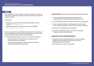 32 CARTILHA 1 • Moradia adequada deve ser bem localizada • 33
PNHRU
Esta modalidade tem como objetivo subsidiar a produção e compra de
imóvel para os segmentos populacionais com renda familiar mensal de até
6 salários mínimos:
Compreende:
•	 Construção ou compra de novas unidades habitacionais em áreas
urbanas (veja como funciona, abaixo)
•	 Requalificação de imóveis já existentes em áreas consolidadas
(não foi regulamentado até o momento!)
No caso de compra de novas unidades habitacionais em áreas urbanas, os
recursos destinam-se ao financiamento de empresas da construção civil do
mercado imobiliário para a produção destas habitações.
•	 As famílias poderão adquirir os imóveis com as seguintes condições:
• Subsídio parcial em financiamentos com recursos do FGTS,
com redução dos custos do seguro
• Acesso ao Fundo Garantidor e comprometimento de até 20%
da renda para pagamento da prestação
PROGRAMA MINHA CASA MINHA VIDA
Famílias com renda de 3 a 6 salários mínimos
PASSO A PASSO (referente ao financiamento voltado à pessoa jurídica)
1. 	As construtoras/incorporadoras apresentam projetos de
empreendimentos às superintendências regionais da CAIXA
2. 	A CAIXA realiza pré-análise e autoriza o lançamento e comercialização
3. 	Após a conclusão da análise e comprovação da comercialização
mínima exigida, é assinado o Contrato de Financiamento à Produção
4. 	Durante a obra a CAIXA financia o beneficiário
5. 	Concluído o empreendimento, a construtora/incorporadora
entrega as unidades aos beneficiários
REQUISITOS PARA OS EMPREENDIMENTOS
• 	Os projetos para esta modalidade deverão ter valor de avaliação
compatível com a faixa de renda prioritária, mas não têm
especificação padrão determinada
• Cada módulo terá no máximo 500 unidades
32 CARTILHA 1 • Moradia adequada deve ser bem localizada • 33
 