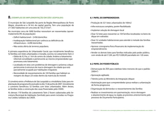 100 CARTILHA 2 • Montando uma estratégia global para disponibilizar terras bem localizadas nas cidades • 101
8.EXEMPLOS DE IMPLEMENTAÇÃO EM SÃO LEOPOLDO:
O município de São Leopoldo faz parte da Região Metropolitana de Porto
Alegre, situando-se a 34 km da capital gaúcha. Tem uma população de
211.663 habitantes em uma área de 102,313 km².
No município cerca de 5000 famílias necessitam ser reassentadas (aproxi-
madamente 8% da população):
•	Déficit habitacional – 3.458 domicílios
•	Inadequação habitacional por carência ou deficiência de
infraestrutura – 6.090 domicílios
•	Não existe oferta de terrenos populares.
A primeira experiência do Urbanizador Social, que inicialmente beneficiou
52 famílias com lotes urbanizados e moradia, ocorreu no LoteamentoTaim 2:
•	Gleba de 9,3 ha, a 1 km do centro da cidade, lindeira a loteamento
informal consolidado e pertencente ao mesmo empreendedor que
promoveu este loteamento
•	Localizada em área com problemas de drenagem e próxima a dique
pertencente à estrutura de macro-drenagem da cidade que está
parcialmente ocupado por habitações irregulares
•	Necessidade de reassentamento de 104 famílias que habitam as
margens do dique (25 estão dentro da matrícula do imóvel)
O convênio entre a Prefeitura de São Leopoldo e a Imobiliária Solar para im-
plantaçãodoprogramafoiassinadonodia13dejunhode2007.Inicialmente
o convenio beneficiou 52 famílias com lotes urbanizados. Além destes,
as famílias terão a construção das casas financiadas pela CAIXA.
As demais 170 famílias do Loteamento Taim 2 foram cadastradas pela Se-
cretaria Municipal de Habitação (Semhab) para serem incluídas no Progra-
ma Crédito Solidário da CAIXA.
8.1 PAPEL DO EMPREENDEDOR:
•	Produção de 321 lotes urbanizados de 160m2
•	Infra-estrutura completa, porém flexibilizada
•	Implantar solução de drenagem local
•	Doar 52 lotes para reassentar as 104 famílias localizadas na beira do
dique em sobrados
•	Doar 52 unidades habitacionais para atender à metade das famílias
reassentadas
•	Aprovar cronograma físico-financeiro de implementação do
empreendimento
•	Vender os demais lotes para famílias indicadas pelo poder público,
com renda de até 5 S.M. por R$15.000,00 parcelado em 120 vezes
8.2 PAPEL DO PODER PÚBLICO:
•	Demarcação de ZEIS para viabilizar lotes menores do que o padrão
(300m2
)
•	Aprovação agilizada
•	Trâmite junto ao Ministério da Integração (dique)
•	Autorização para que o empreendedor possa realizar a urbanização
de forma progressiva
•	Organização da demanda e o reassentamento das famílias
•	Realizar os investimentos em pavimentação, micro-drenagem
e abastecimento de água na região, já previstos anteriormente pelo
processo de Orçamento Participativo.
 