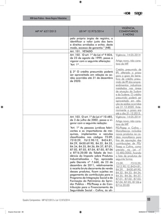 Quadro Comparativo - MP 627/2013 x Lei 12.973/2014..............................................................................................................................................99
IOB Guia Prático - Novas RegrasTributárias
MP nº 627/2013 Lei nº 12.973/2014
Vigência,
comentários
e notas
pelo próprio órgão de registro, a
identificar o valor justo dos bens
e direitos arrolados e evitar, deste
modo, excesso de garantia.” (NR)
Art. 101. VETADO
Art. 102. O art. 1º da Lei nº 9.826,
de 23 de agosto de 1999, passa a
vigorar com a seguinte alteração:
Vigência: 14.05.2014
Artigo novo; não cons-
tava da MP.
Crédito presumido de
IPI: alterado o prazo
para o gozo do bene-
fício de crédito presu-
mido de IPI dos empre-
endimentos industriais
instalados nas áreas
de atuação da Sudam
e da Sudene. O crédito
presumido poderá ser
aproveitado em rela-
ção às saídas ocorridas
até 31.12.2020. Ante-
riormente o prazo era
até o dia 31.12.2015.
“Art. 1º...........................................
.....................................................
§ 3º O crédito presumido poderá
ser aproveitado em relação às sa-
ídas ocorridas até 31 de dezembro
de 2020.
Art. 103. O art. 1º da Lei nº 10.485,
de 3 de julho de 2002, passa a vi-
gorar com a seguinte redação:
Vigência: 14.05.2014
Artigo novo; não cons-
tava da MP.
“Art. 1º As pessoas jurídicas fabri-
cantes e as importadoras de má-
quinas, implementos e veículos
classificados nos códigos 73.09,
7310.29, 7612.90.12, 8424.81,
84.29, 8430.69.90, 84.32, 84.33,
84.34, 84.35, 84.36, 84.37, 87.01,
87.02, 87.03, 87.04, 87.05, 87.06
e 8716.20.00 da Tabela de Inci-
dência do Imposto sobre Produtos
Industrializados - Tipi, aprovada
pelo Decreto nº 7.660, de 23 de
dezembro de 2011, relativamente
à receita bruta decorrente de venda
desses produtos, ficam sujeitas ao
pagamento da contribuição para o
Programa de Integração Social e de
Formação do Patrimônio do Servi-
dor Público - PIS/Pasep e da Con-
tribuição para o Financiamento da
Seguridade Social - Cofins, às alí-
PIS/Pasep e Cofins -
Monofásicos: incluídos
novos produtos na ca-
deia monofásica para
fins de apuração das
contribuições de PIS/
Pasep e Cofins, como
previsto na Lei nº
10.485/2002, ficando
a lista de produtos da
seguinte forma:
73.09, 7310.29,
7612.90.12,8424.81,
84.29, 8430.69.90,
84.32, 84.33, 84.34,
84.35, 84.36, 84.37,
87.01, 87.02, 87.03,
87.04, 87.05, 87.06 e
8716.20.00
Arquivo final.indd 99 09/06/2014 13:52:22
 