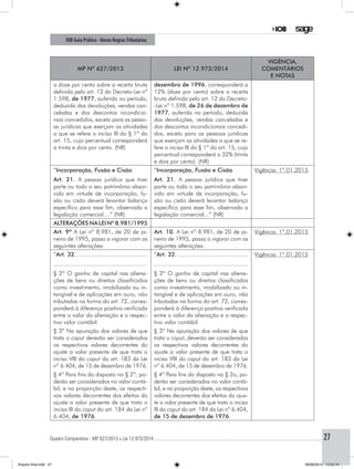 Quadro Comparativo - MP 627/2013 x Lei 12.973/2014..............................................................................................................................................27
IOB Guia Prático - Novas RegrasTributárias
MP nº 627/2013 Lei nº 12.973/2014
Vigência,
comentários
e notas
a doze por cento sobre a receita bruta
definida pelo art. 12 do Decreto-Lei nº
1.598, de 1977, auferida no período,
deduzida das devoluções, vendas can-
celadas e dos descontos incondicio-
nais concedidos, exceto para as pesso-
as jurídicas que exerçam as atividades
a que se refere o inciso III do § 1º do
art. 15, cujo percentual corresponderá
a trinta e dois por cento. (NR)
dezembro de 1996, corresponderá a
12% (doze por cento) sobre a receita
bruta definida pelo art. 12 do Decreto-
-Lei nº 1.598, de 26 de dezembro de
1977, auferida no período, deduzida
das devoluções, vendas canceladas e
dos descontos incondicionais concedi-
dos, exceto para as pessoas jurídicas
que exerçam as atividades a que se re-
fere o inciso III do § 1º do art. 15, cujo
percentual corresponderá a 32% (trinta
e dois por cento). (NR)
“Incorporação, Fusão e Cisão
Art. 21. A pessoa jurídica que tiver
parte ou todo o seu patrimônio absor-
vido em virtude de incorporação, fu-
são ou cisão deverá levantar balanço
específico para esse fim, observada a
legislação comercial....” (NR)
“Incorporação, Fusão e Cisão
Art. 21. A pessoa jurídica que tiver
parte ou todo o seu patrimônio absor-
vido em virtude de incorporação, fu-
são ou cisão deverá levantar balanço
específico para esse fim, observada a
legislação comercial...” (NR)
Vigência: 1º.01.2015
ALTERAÇÕESNALEINº8.981/1995
Art. 9º A Lei nº 8.981, de 20 de ja-
neiro de 1995, passa a vigorar com as
seguintes alterações:
Art. 10. A Lei nº 8.981, de 20 de ja-
neiro de 1995, passa a vigorar com as
seguintes alterações:
Vigência: 1º.01.2015
“Art. 32............................................
........................................................
§ 2º O ganho de capital nas aliena-
ções de bens ou direitos classificados
como investimento, imobilizado ou in-
tangível e de aplicações em ouro, não
tributadas na forma do art. 72, corres-
ponderá à diferença positiva verificada
entre o valor da alienação e o respec-
tivo valor contábil.
“Art. 32............................................
........................................................
§ 2º O ganho de capital nas aliena-
ções de bens ou direitos classificados
como investimento, imobilizado ou in-
tangível e de aplicações em ouro, não
tributadas na forma do art. 72, corres-
ponderá à diferença positiva verificada
entre o valor da alienação e o respec-
tivo valor contábil.
Vigência: 1º.01.2015
§ 3º Na apuração dos valores de que
trata o caput deverão ser considerados
os respectivos valores decorrentes do
ajuste a valor presente de que trata o
inciso VIII do caput do art. 183 da Lei
nº 6.404, de 15 de dezembro de 1976.
§ 3º Na apuração dos valores de que
trata o caput, deverão ser considerados
os respectivos valores decorrentes do
ajuste a valor presente de que trata o
inciso VIII do caput do art. 183 da Lei
nº 6.404, de 15 de dezembro de 1976.
§ 4º Para fins do disposto no § 2º, po-
derão ser considerados no valor contá-
bil, e na proporção deste, os respecti-
vos valores decorrentes dos efeitos do
ajuste a valor presente de que trata o
inciso III do caput do art. 184 da Lei nº
6.404, de 1976.
§ 4º Para fins do disposto no § 2o, po-
derão ser considerados no valor contá-
bil, e na proporção deste, os respectivos
valores decorrentes dos efeitos do ajus-
te a valor presente de que trata o inciso
III do caput do art. 184 da Lei nº 6.404,
de 15 de dezembro de 1976.
Arquivo final.indd 27 09/06/2014 13:52:16
 