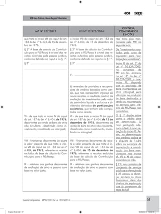 Quadro Comparativo - MP 627/2013 x Lei 12.973/2014..............................................................................................................................................57
IOB Guia Prático - Novas RegrasTributárias
MP nº 627/2013 Lei nº 12.973/2014
Vigência,
comentários
e notas
que trata o inciso VIII do caput do art.
183 da Lei nº 6.404, de 15 de dezem-
bro de 1976.
o inciso VIII do caput do art. 183 da
Lei nº 6.404, de 15 de dezembro de
1976.
não tinha sido men-
cionada pela MP, no
seguinte teor:
De “investimentos ava-
liados pelo custo de
aquisição” para “par-
ticipações societárias”.
Inciso XI do art. 3º da
Lei nº 10.637/2002:
na conversão da
MP em lei, acresceu
ao art. 3º da Lei nº
10.637/2002 o novo
inciso XI, dispondo
que a aquisição de
bens incorporados ao
ativo intangível para
utilização na produção
de bens destinados a
venda ou na prestação
de serviços gera cré-
dito de PIS/Pasep não
cumulativo.
O § 1º dispõe sobre
como o crédito deve
ser determinado. O
novo parágrafo ade-
quou o texto à nova re-
dação do inciso XI. As-
sim, na determinação
dos créditos aplica-se
a alíquota de 1,65%
sobre os encargos de
depreciação e amorti-
zação dos bens men-
cionados nos incisos
VI, VII e XI do caput,
incorridos no mês.
§ 2º A base de cálculo da Contribui-
ção para o PIS/Pasep é o total das re-
ceitas auferidas pela pessoa jurídica,
conforme definido no caput e no § 1º.
§ 2º A base de cálculo da Contribui-
ção para o PIS/Pasep é o total das re-
ceitas auferidas pela pessoa jurídica,
conforme definido no caput e no § 1º.
§ 3º .................................................
........................................................
§ 3º .................................................
........................................................
V - ...................................................
........................................................
b) reversões de provisões e recupera-
ções de créditos baixados como per-
da, que não representem ingresso de
novas receitas, o resultado positivo da
avaliação de investimentos pelo valor
do patrimônio líquido e os lucros e di-
videndos derivados de participações
societárias, que tenham sido compu-
tados como receita;
VI - de que trata o inciso IV do caput
do art. 187 da Lei nº 6.404, de 1976,
decorrentes da venda de bens do ativo
não circulante, classificado como in-
vestimento, imobilizado ou intangível;
VI - de que trata o inciso IV do caput
do art. 187 da Lei nº 6.404, de 15 de
dezembro de 1976, decorrentes da
venda de bens do ativo não circulante,
classificado como investimento, imobi-
lizado ou intangível;
........................................................ ........................................................
VIII - financeiras decorrentes do ajuste
a valor presente de que trata o inci-
so VIII do caput do art. 183 da Lei nº
6.404, de 1976, referentes a receitas
excluídas da base de cálculo da Con-
tribuição para o PIS/Pasep;
VIII - financeiras decorrentes do ajus-
te a valor presente de que trata o in-
ciso VIII do caput do art. 183 da Lei
nº 6.404, de 15 de dezembro de
1976, referentes a receitas excluídas
da base de cálculo da Contribuição
para o PIS/Pasep;
IX - relativas aos ganhos decorrentes
de avaliação de ativo e passivo com
base no valor justo;
IX - relativas aos ganhos decorrentes
de avaliação de ativo e passivo com
base no valor justo;
§ 21: nos contratos de
concessão de serviços
públicos a alteração do
§ 21 passou a abran-
ger também os ativos
financeiros, além dos
direitos de exploração
que já constavam do
texto da MP.
Arquivo final.indd 57 09/06/2014 13:52:18
 