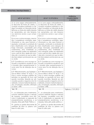 ............................................................................................................................................ Quadro Comparativo - MP 627/2013 x Lei 12.973/20148
IOB Guia Prático - Novas RegrasTributárias
MP nº 627/2013 Lei nº 12.973/2014
Vigência,
comentários
e notas
a) os juros pagos antecipadamente,
os descontos de títulos de crédito, a
correção monetária prefixada e o de-
ságio concedido na colocação de de-
bêntures ou títulos de crédito deverão
ser apropriados, pro rata tempore,
nos exercícios sociais a que compe-
tirem; e
a) os juros pagos antecipadamente,
os descontos de títulos de crédito, a
correção monetária prefixada e o de-
ságio concedido na colocação de de-
bêntures ou títulos de crédito deverão
ser apropriados, pro rata tempore,
nos exercícios sociais a que compe-
tirem; e
b) os juros e outros encargos, associa-
dos a empréstimos contraídos, espe-
cificamente ou não, para financiar a
aquisição, construção ou produção de
bens classificados como estoques de
longa maturação, propriedade para
investimentos, ativo imobilizado ou
ativo intangível, podem ser registrados
como custo do ativo, desde que incor-
ridos até o momento em que os referi-
dos bens estejam prontos para seu uso
ou venda.
b) os juros e outros encargos, associa-
dos a empréstimos contraídos, espe-
cificamente ou não, para financiar a
aquisição, construção ou produção de
bens classificados como estoques de
longa maturação, propriedade para
investimentos, ativo imobilizado ou
ativo intangível, podem ser registrados
como custo do ativo, desde que incor-
ridos até o momento em que os referi-
dos bens estejam prontos para seu uso
ou venda.
§ 2º Considera-se como encargo as-
sociado a empréstimo aquele em que
o tomador deve necessariamente in-
correr para fins de obtenção dos re-
cursos.
§ 2º Considera-se como encargo as-
sociado a empréstimo aquele em que
o tomador deve necessariamente in-
correr para fins de obtenção dos re-
cursos.
§ 3º Alternativamente, nas hipóteses a
que se refere a alínea “b” do § 1º, os
juros e outros encargos poderão ser
excluídos na apuração do lucro real
quando incorridos, devendo ser adi-
cionados quando o respectivo ativo for
realizado, inclusive mediante deprecia-
ção, amortização, exaustão, alienação
ou baixa.” (NR)
§ 3º Alternativamente, nas hipóteses a
que se refere a alínea “b” do § 1º, os
juros e outros encargos poderão ser
excluídos na apuração do lucro real
quando incorridos, devendo ser adi-
cionados quando o respectivo ativo for
realizado, inclusive mediante deprecia-
ção, amortização, exaustão, alienação
ou baixa.” (NR)
“Art. 19............................................
V - as subvenções para investimento,
inclusive mediante isenção e redução
de impostos, concedidas como estí-
mulo à implantação ou expansão de
empreendimentos econômicos, e as
doações, feitas pelo Poder Público; e
“Art. 19............................................
V - as subvenções para investimento,
inclusive mediante isenção e redução
de impostos, concedidas como estí-
mulo à implantação ou expansão de
empreendimentos econômicos, e as
doações, feitas pelo poder público; e
Vigência: 1º.01.2015
VI - ganhos ou perdas decorrentes de
avaliação de ativo ou passivo com
base no valor justo.
VI - ganhos ou perdas decorrentes de
avaliação de ativo ou passivo com
base no valor justo.
........................................................ ........................................................
Arquivo final.indd 8 09/06/2014 13:52:14
 