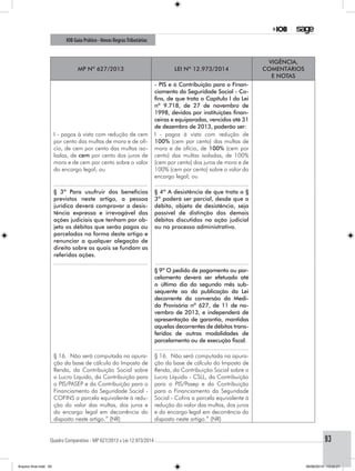 Quadro Comparativo - MP 627/2013 x Lei 12.973/2014..............................................................................................................................................93
IOB Guia Prático - Novas RegrasTributárias
MP nº 627/2013 Lei nº 12.973/2014
Vigência,
comentários
e notas
- PIS e à Contribuição para o Finan-
ciamento da Seguridade Social - Co-
fins, de que trata o Capítulo I da Lei
nº 9.718, de 27 de novembro de
1998, devidos por instituições finan-
ceiras e equiparadas, vencidos até 31
de dezembro de 2013, poderão ser:
I - pagos à vista com redução de cem
por cento das multas de mora e de ofí-
cio, de cem por cento das multas iso-
ladas, de cem por cento dos juros de
mora e de cem por cento sobre o valor
do encargo legal; ou
I - pagos à vista com redução de
100% (cem por cento) das multas de
mora e de ofício, de 100% (cem por
cento) das multas isoladas, de 100%
(cem por cento) dos juros de mora e de
100% (cem por cento) sobre o valor do
encargo legal; ou
........................................................ ........................................................
§ 3º Para usufruir dos benefícios
previstos neste artigo, a pessoa
jurídica deverá comprovar a desis-
tência expressa e irrevogável das
ações judiciais que tenham por ob-
jeto os débitos que serão pagos ou
parcelados na forma deste artigo e
renunciar a qualquer alegação de
direito sobre as quais se fundam as
referidas ações.
§ 4º A desistência de que trata o §
3º poderá ser parcial, desde que o
débito, objeto de desistência, seja
passível de distinção dos demais
débitos discutidos na ação judicial
ou no processo administrativo.
........................................................ ........................................................
§ 9º O pedido de pagamento ou par-
celamento deverá ser efetuado até
o último dia do segundo mês sub-
sequente ao da publicação da Lei
decorrente da conversão da Medi-
da Provisória nº 627, de 11 de no-
vembro de 2013, e independerá de
apresentação de garantia, mantidas
aquelas decorrentes de débitos trans-
feridos de outras modalidades de
parcelamento ou de execução fiscal.
........................................................
§ 16. Não será computada na apura-
ção da base de cálculo do Imposto de
Renda, da Contribuição Social sobre
o Lucro Líquido, da Contribuição para
o PIS/PASEP e da Contribuição para o
Financiamento da Seguridade Social -
COFINS a parcela equivalente à redu-
ção do valor das multas, dos juros e
do encargo legal em decorrência do
disposto neste artigo.” (NR)
§ 16. Não será computada na apura-
ção da base de cálculo do Imposto de
Renda, da Contribuição Social sobre o
Lucro Líquido - CSLL, da Contribuição
para o PIS/Pasep e da Contribuição
para o Financiamento da Seguridade
Social - Cofins a parcela equivalente à
redução do valor das multas, dos juros
e do encargo legal em decorrência do
disposto neste artigo.” (NR)
Arquivo final.indd 93 09/06/2014 13:52:21
 
