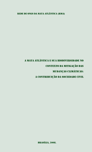 A Mata Atlântica e sua Biodiversidade no
Contexto da Mitigação das
Mudanças Climáticas:
a contribuição da sociedade civil
Brasília, 2008.
Rede de ONGs da Mata Atlântica (RMA)
 