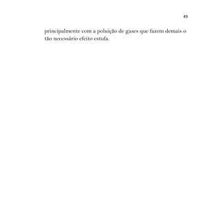 49
principalmente com a poluição de gases que fazem demais o
tão necessário efeito estufa.
 