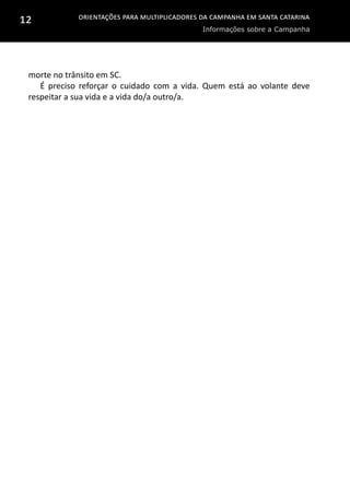 Orientações para multiplicadores da campanha em Santa Catarina
Informações sobre a Campanha
12
morte no trânsito em SC.
É preciso reforçar o cuidado com a vida. Quem está ao volante deve
respeitar a sua vida e a vida do/a outro/a.
 