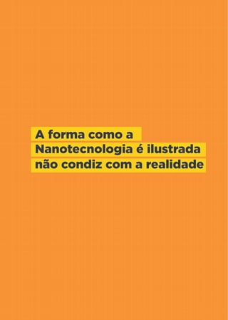 16
Nanotecnologia aplicada ao Agronegócio
A forma como a
Nanotecnologia é ilustrada
não condiz com a realidade
 