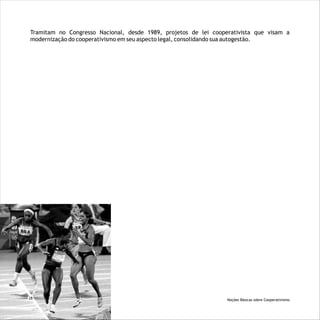 Tramitam no Congresso Nacional, desde 1989, projetos de lei cooperativista que visam a
modernização do cooperativismo em seu aspecto legal, consolidando sua autogestão.
Noções Básicas sobre Cooperativismo28
 