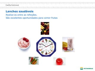 Lanches saudáveis
Realize-os entre as refeições.
São excelentes oportunidades para comer frutas
 