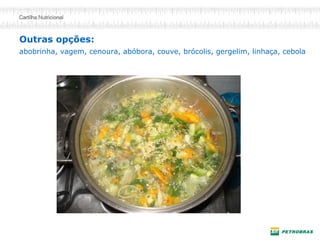 Outras opções:
abobrinha, vagem, cenoura, abóbora, couve, brócolis, gergelim, linhaça, cebola
 