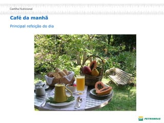 Café da manhã 
Principal refeição do dia  