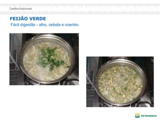 FEIJÃO VERDE 
Fácil digestão - alho, cebola e coentro.  