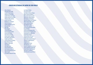 CONSELHO ESTADUAL DE SAÚDE DE SÃO PAULO
Afonso Medeiros
Alexandre Nemes Filho
Amália de Jesus Esteves
Andréia de Conto Garbin
Aneildo Pinheiro dos Santos
Antonio Carlos da Cruz Júnior
Arlindo da Silva Lourenço
Arnaldo Marcolino
Benedito Pires Rodrigues
Cássio Luiz Rosinha
Denilson Rodrigues da Silva
Edmundo Klotz
Edna Alves
Edson Rogatti
Eduardo Dal’Acqua
Elizabete Gomes da Silva
Ernani Silveira Rosas
Ester Francisco da Silva
Estevão Soares Scaglione
Ézora Helena Silva Moreira
Geraldo Luiz Pinheiro
Geremias Martins de Oliveira
Irene Batista de Paula
Jandira da Silva Xavier
Jorge Harada
José Carlos Seixas
José Fernandes Ribeiro
José Francisco de Narciso
José Luiz Pimentel do Rosário
Juljan Czapski
Lia Lusitana Cardozo de Castro

Luiz Cláudio Martins
Luiz José de Souza
Luiz Roberto Barradas Barata
Márcia Saraiva de Oliveira
Marcimedes Martins da Silva
Marco Tadeu Moreira Moraes
Maria Aparecida Rodrigues
Maria de Lourdes Alves Rodrigues
Milcira Teixeira Filho Guedes
Nacime Salomão Mansur
Ney Rodriguez Júnior
Odete Pinto Scapolan
Otávio de Azevedo Mercadante
Paqual Barretti
Paulo Eduardo Mangeon Elias
Paulo Henrique D´Angelo Seixas
Paulo Malta de Carvalho Filho
Paulo Roberto Rogich
Renilson Rehem de Souza
Rogério de Jesus Santos
Sandra Maria Carneiro Tutihashi
Sebastião Geraldo Venâncio
Sérgio Metzger
Sheila Ventura Pereira
Silvia Maria de Lima
Sonia M. Castelo Branco Fortuna
Tatiana Gabriela B. Galleguillos
Tomás Patrício Smith-Howard
Vera Lúcia S. da Silveira
Zélia Therezinha Lopes Mimessi

 