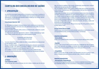 C A R T I L H A D O CO N S E L H EIRO DE SAÚDE
1 - APRESENTAÇÃO
Este Manual tem como objetivo fundamental ser um instrumento norteador para os Conselheiros de
Saúde. Foi criado por iniciativa do Conselho Estadual de Saúde, mais especificamente pela Comissão de
Relacionamento, motivada pela grande demanda de dúvidas recebidas por esta Comissão, relacionadas ao papel do Conselheiro de Saúde.

A Constituição Federal de 1988
Em 1988 quando foi promulgada a Constituição Federal, o Brasil se definiu como um estado democrático de Direito, e isto significa, entre outras coisas, que a administração da coisa pública está vinculada
às estritas previsões legais.
Portanto o presidente, governador, prefeito, ministro e o secretário de saúde, ao administrar, só podem
fazer o que está de acordo com a lei.
Com relação área da saúde foram elaboradas leis, conforme o mandato constitucional, que regulamenta, fiscaliza e controla tudo que diz respeito á saúde da população no Brasil.
A lei determina: saúde é direto de todos.
É dever de o Estado prover esta saúde.
Ao assumir a função de Conselheiro o cidadão tem o dever e a responsabilidade de lutar pela promoção
da saúde individual e coletiva.
Para que o Conselheiro cumpra o seu papel ele deve estar preparado, conhecendo a legislação do Sistema Único de Saúde - SUS, conforme as Leis federais nº.8080/90, nº. 8142/90, Código Estadual de
Saúde nº.791/95 e Resolução do Conselho Nacional de Saúde nº333 /2003.
Todo conselheiro ao assumir o seu mandato deve fazer um “Curso para Conselheiro de Saúde”.
Esse curso deve ser promovido pelos gestores, conforme verba federal, que é destinada para essa finalidade.

digna. Isto consiste ter qualidade de vida, moradia, boa alimentação, saneamento básico, transporte,
trabalho, lazer e educação garantida (Art. 3º - 8080/90).
Antes da Constituição Federal de 1988, só existia assistência médica para as pessoas que possuíam
carteira assinada e contribuíam para o INPS. As demais pessoas tinham que buscar atendimento de
caridade ou particular.
Surgiram grupos descontentes com esse modelo de atendimento (parlamentares, lideranças políticas,
sindicalistas, profissionais e trabalhadores da saúde e movimentos populares), que não concordavam
com a situação e lutavam por mudanças na política nacional de saúde. Defendiam o princípio fundamental que era o atendimento a todos os cidadãos. Este reclamo social foi chamado ”Movimento da
Reforma Sanitária”, atendendo às deliberações da 8ª Conferência Nacional de Saúde de 1986.
Assim, depois de longa batalha, surge o SUS - Sistema Único de Saúde, onde todos os cidadãos serão
beneficiados por todas as ações de saúde.
Criado através da Constituição Federal de 1988, que em seus artigos 196 a 200, garantem e asseguram
os direitos relativos à Saúde.

Por que Sistema Único de Saúde?

Porque ele segue a mesma doutrina e os mesmos princípios organizativos, em todo território nacional,
sob responsabilidade da União, do Distrito Federal, dos Estados e dos Municípios.

PRINCÍPIOS DOUTRINÁRIOS
• Universalidade

Garantir o acesso igualitário em todos os níveis de assistência dos serviços de saúde, para todos os cidadãos.

• Equidade

É assegurar ações e serviços de todos os níveis de acordo com a complexidade que cada caso requeira,
more o cidadão onde morar, sem privilégio e sem barreiras. Todo cidadão é igual perante o SUS e será
atendido conforme suas necessidades até o limite do que o sistema pode oferecer para todos.

• Integralidade

Atender as pessoas como um todo, em todas as suas necessidades; para que isso aconteça às ações
devem ser integradas (prevenção de doenças, promoção à saúde, tratamento e reabilitação).

2 - ORIENTAÇÕES
HISTÓRICO
O que consiste ter saúde?

Ter saúde não quer dizer, ausência de doenças, mas sim ter todas as condições para viver uma vida
4

PRINCÍPIOS ORGANIZATIVOS
• Hierarquização e Regionalização

Os serviços devem ser organizados, partindo dos níveis crescentes de complexidade (atenção-básica, média e
alta complexidade), levando-se em conta a área territorial, os serviços existentes e sua regionalização.
5

 