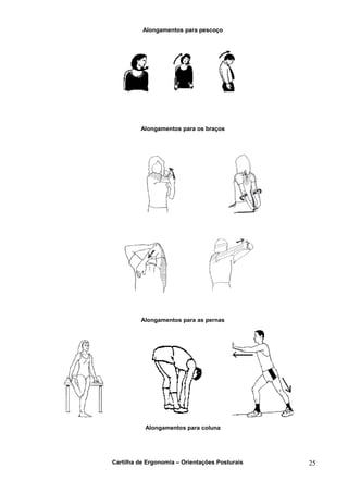 Alongamentos para pescoço




         Alongamentos para os braços




         Alongamentos para as pernas




           Alongamentos para coluna




Cartilha de Ergonomia – Orientações Posturais   25
 