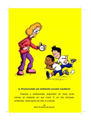 b- Promovendo um ambiente escolar saudável
Crianças e adolescentes respondem de modo muito
intenso ao ambiente em que vivem. E um dos principais
ambientes, nessa época da vida, é a escola.
20
Série: Por Dentro do Assunto
 