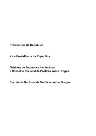 Presidência da República



Vice-Presidência da República



Gabinete de Segurança Institucional
e Conselho Nacional de Políticas sobre Drogas



Secretaria Nacional de Políticas sobre Drogas
 