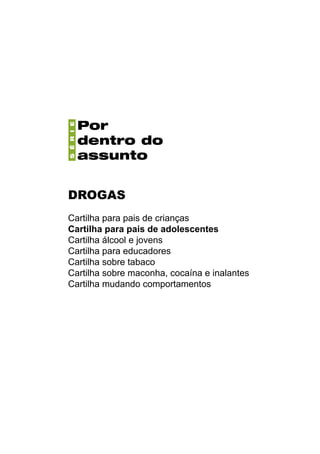 DROGAS
Cartilha para pais de crianças
Cartilha para pais de adolescentes
Cartilha álcool e jovens
Cartilha para educadores
Cartilha sobre tabaco
Cartilha sobre maconha, cocaína e inalantes
Cartilha mudando comportamentos
 