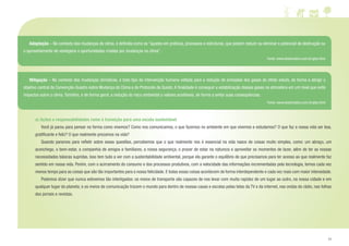 11
a) Ações e responsabilidades rumo à transição para uma escola sustentável
	 Você já parou para pensar na forma como vivemos? Como nos comunicamos, o que fazemos no ambiente em que vivemos e estudamos? O que faz a nossa vida ser boa,
gratificante e feliz? O que realmente prezamos na vida?
	 Quando paramos para refletir sobre essas questões, percebemos que o que realmente nos é essencial na vida nasce de coisas muito simples, como: um abraço, um
aconchego, o bem-estar, a companhia de amigos e familiares, a nossa segurança, o prazer de estar na natureza e aproveitar os momentos de lazer, além de ter as nossas
necessidades básicas supridas. Isso tem tudo a ver com a sustentabilidade ambiental, porque ela garante o equilíbrio de que precisamos para ter acesso ao que realmente faz
sentido em nossa vida. Porém, com o acirramento do consumo e dos processos produtivos, com a velocidade das informações incrementadas pela tecnologia, temos cada vez
menos tempo para as coisas que são tão importantes para a nossa felicidade. E todas essas coisas acontecem de forma interdependente e cada vez mais com maior intensidade.
	 Podemos dizer que nunca estivemos tão interligados: os meios de transporte são capazes de nos levar com muita rapidez de um lugar ao outro, na nossa cidade e em
qualquer lugar do planeta; e os meios de comunicação trazem o mundo para dentro de nossas casas e escolas pelas telas da TV e da internet, nas ondas do rádio, nas folhas
dos jornais e revistas.
	Mitigação – No contexto das mudanças climáticas, é todo tipo de intervenção humana voltada para a redução de emissões dos gases do efeito estufa, de forma a atingir o
objetivo central da Convenção-Quadro sobre Mudança do Clima e do Protocolo de Quioto. A finalidade é conseguir a estabilização desses gases na atmosfera em um nível que evite
impactos sobre o clima. Também, e de forma geral, a redução do risco ambiental a valores aceitáveis, de forma a evitar suas consequências.
Fonte: www.bioclimatico.com.br/glos.html
	Adaptação – No contexto das mudanças do clima, é definida como os “ajustes em práticas, processos e estruturas, que podem reduzir ou eliminar o potencial de destruição ou
o aproveitamento de vantagens e oportunidades criadas por mudanças no clima”.
Fonte: www.bioclimatico.com.br/glos.html
 