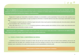 15
	 Pesquisa não é só aquilo que é desenvolvido em laboratórios sofisticados, nas universidades ou centros especializados. É claro que temos muito a aprender com os
cientistas, mas sabemos que a escola também é um lugar de produção de conhecimento e é importante sabermos do que está no nosso espaço e pode interferir nas nossas
vidas.
	 Em uma pesquisa e no projeto de ação para a conferência, ninguém está sozinho. Cada um que faz parte da comunidade escolar pode e deve estar presente, colaborando
com suas inquietações, ideias, conhecimentos e registros.
	 Vamos, então, pensar em um projeto de intervenção na escola que aprofunde os subtemas propostos nesta conferência, de forma a ampliar nosso conhecimento sobre
eles e estendermos esse conhecimento em direção a uma ação.
1.4. PASSO A PASSO PARA A CONFERÊNCIA NA ESCOLA
	 A Conferência na Escola é um processo e não apenas um evento. Isso quer dizer que é preciso pensar como vai ser antes do dia da conferência, como vai ser o dia
e também pensar como será depois, pois a conferência não acaba no dia de sua realização na escola: ela é mais um motivo para a transformação das nossas atitudes
individuais e para o compromisso com as ações coletivas assumidas em prol da sustentabilidade no ambiente escolar.
	 Nesse caso, diagnóstico pode ser definido como o conhecimento de todos os componentes socioambientais de determinada área (país, estado, bacia hidrográfica, município,
escola) para a caracterização da sua qualidade socioambiental. Portanto, elaborar um diagnóstico é ver, entender e registrar como está a situação socioambiental dessa área, a partir
das condições relacionadas aos elementos físicos, biológicos e a fatores socioculturais.
	 Segundo Houaiss (2001), a palavra projeto tem sua origem no latim e significa “ideia, intenção de fazer ou realizar (algo) no futuro”. O projeto deve ter como objetivo a reflexão
sobre o desejo de transformar a realidade, tendo em mente a resolução de uma situação-problema local.
Confira os prazos no calendário de atividade e programe a conferência!
 