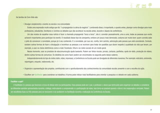 27
As tarefas da Com-Vida são:
• Divulgar amplamente o evento na escola e na comunidade:
		 Existe uma expressão muito antiga que diz:“a propaganda é a alma do negócio”. Lembrando disso, é importante, o quanto antes, planejar como divulgar para mais
professores, estudantes, familiares e vizinhos os debates que vão acontecer na escola antes, durante e depois da conferência.
		 Um dos modos de espalhar essa notícia é fazer a chamada propaganda “boca a boca”, isto é, convidar pessoalmente, uma a uma, todas as pessoas que vocês
acharem importantes para participar do evento. O resultado desse tipo de campanha, embora um pouco mais demorado, costuma ser muito bom: quem convida sabe
o jeito de convencer o convidado, porque já é seu conhecido. E o convidado, por sua vez, confia, tem carinho, admiração pela pessoa que está convidando. Contudo,
existem outras formas de fazer a divulgação e incentivar as pessoas a se reunirem para tratar de questões que dizem respeito à qualidade da vida que levam, por
exemplo, a usar os meios eletrônicos como e-mail, Facebook, Orkut e as redes sociais de um modo geral.
		 Nesse momento, usar os produtos de educomunicação ajuda bastante. Podem ser feitos murais, jornais, cartazes, panfletos, spots de rádio, produção de vídeos,
dentre outras formas de comunicar. Os detalhes de como fazer podem ser encontrados na segunda parte desse caderno.
		 Independentemente do tipo de mídia (rádio,vídeo,impresso),a Conferência na Escola pode ser divulgada de diferentes maneiras.Por exemplo:noticiário,entrevista,
reportagem, enquete, radionovela, etc.
• Organizar a apresentação dos projetos, contribuindo com o aprofundamento dos conhecimentos da comunidade escolar presente e com a escolha da ação.
• Escolher um facilitador para coordenar os trabalhos. A turma pode indicar mais facilitadores para orientar a pesquisa e o debate em cada subtema.
Facilitar o quê?
	 O facilitador é a pessoa que favorece a troca de ideias entre os participantes. Essa pessoa pode ser o pai, o professor, o aluno que tenha jeito para organizar os debates e considerar
as diferentes opiniões apresentadas durante o diálogo, estimulando a compreensão e a participação de todos. Isso torna-se possível quando o clima é de cooperação e amizade. Podem
ser escolhidas duas ou três pessoas para se revezarem e se auxiliarem na facilitação durante a realização da Conferência na Escola.
 