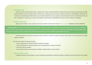 29
c) Priorização das ideias
		 Vai indicar por onde a escola pretende começar a mudança para se tornar uma escola sustentável. Importante deixar claro que todas as ideias expostas são válidas
e serão consideradas, mas será necessário eleger uma delas como a iniciativa pela qual se começará a transição da escola para a sustentabilidade; enfatizar que não
se trata de uma competição pelas melhores ideias, mas um trabalho colaborativo em que as propostas serão examinadas de acordo com determinados critérios, tais
como: a importância e a urgência para a escola, maior facilidade de implementação e disponibilidade de recursos humanos, financeiros e tecnológicos.
d) Escolha do projeto de ação
		 Chegou a hora de defender e votar o projeto que cada grupo apresentou. Qual deles será escrito na folha de registro e cadastrado no site da conferência?
		 A escola deve apontar o que chamou mais atenção durante a conferência e escolher um projeto de ação para cuidar do Brasil com a sua escola como um espaço
educador sustentável.
		
Para isso, deve responder às seguintes perguntas:
		 • Como os participantes da conferência poderão se apropriar da proposta?
		 • Como os participantes da conferência poderão assumir responsabilidades em relação a essa ação?
		 • De que forma ela será realizada?
		 • O que precisa ser feito para que ela possa ser divulgada e realizada também em outras escolas?
e) Eleição do delegado e suplente
		 O delegado escolhido na escola integrará o grupo de adolescentes participantes da Conferência Estadual ou Municipal, caso haja essa etapa em sua unidade
	A folha de registro é o local onde vai ser registrado o projeto escolhido e os dados da escola e dos delegados, além de outras informações da sua escola e da conferência.
Observe o espaço da folha de registro ao final dessa publicação para se ter uma ideia do tamanho da proposta de ação. Cuidado para não ultrapassar as linhas propostas. Ao final
do processo de conferência na escola, os dados contidos nessa folha serão cadastrados no site da IV CNIJMA (conferenciainfanto.mec.gov.br).
 